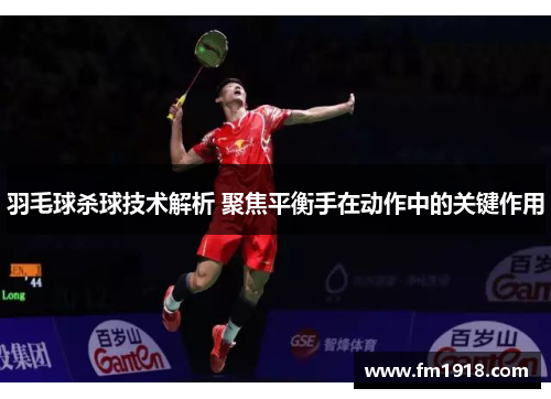 羽毛球杀球技术解析 聚焦平衡手在动作中的关键作用