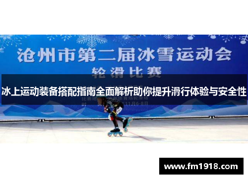 冰上运动装备搭配指南全面解析助你提升滑行体验与安全性