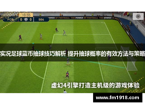 实况足球蓝币抽球技巧解析 提升抽球概率的有效方法与策略