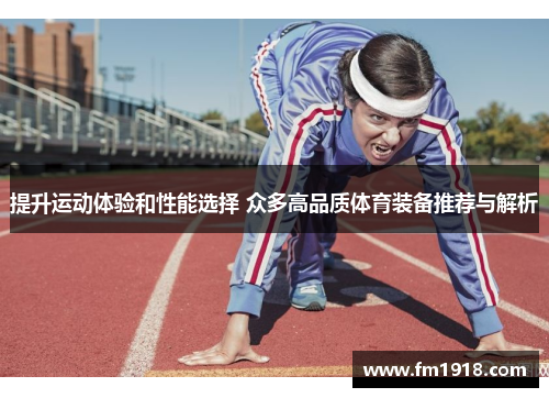 提升运动体验和性能选择 众多高品质体育装备推荐与解析