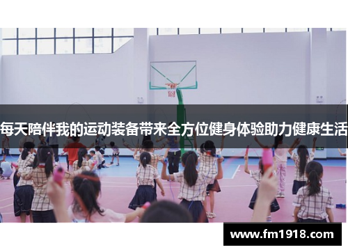 每天陪伴我的运动装备带来全方位健身体验助力健康生活