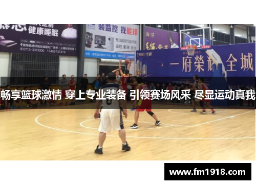 畅享篮球激情 穿上专业装备 引领赛场风采 尽显运动真我