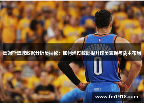 詹姆斯篮球数据分析员揭秘：如何通过数据提升球员表现与战术布局