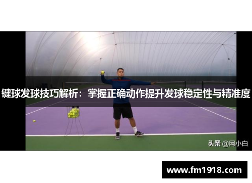 键球发球技巧解析：掌握正确动作提升发球稳定性与精准度