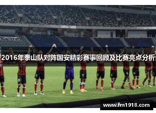 2016年泰山队对阵国安精彩赛事回顾及比赛亮点分析