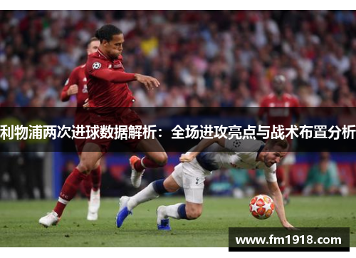 利物浦两次进球数据解析：全场进攻亮点与战术布置分析