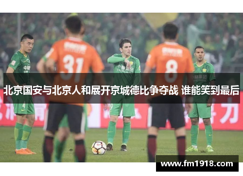 北京国安与北京人和展开京城德比争夺战 谁能笑到最后