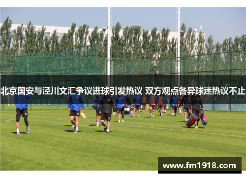北京国安与泾川文汇争议进球引发热议 双方观点各异球迷热议不止