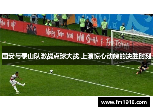 国安与泰山队激战点球大战 上演惊心动魄的决胜时刻